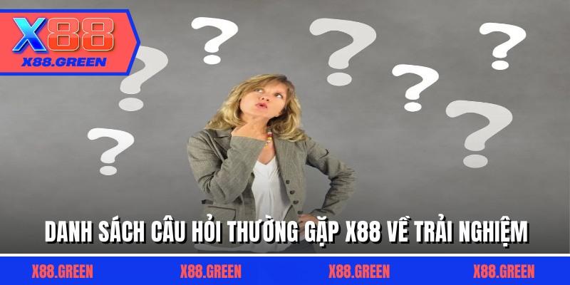 Danh sách câu hỏi thường gặp X88 về trải nghiệm